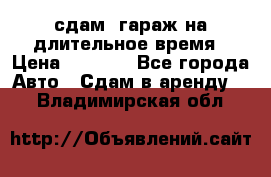 сдам  гараж на длительное время › Цена ­ 2 000 - Все города Авто » Сдам в аренду   . Владимирская обл.